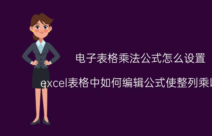 电子表格乘法公式怎么设置 excel表格中如何编辑公式使整列乘以整列？